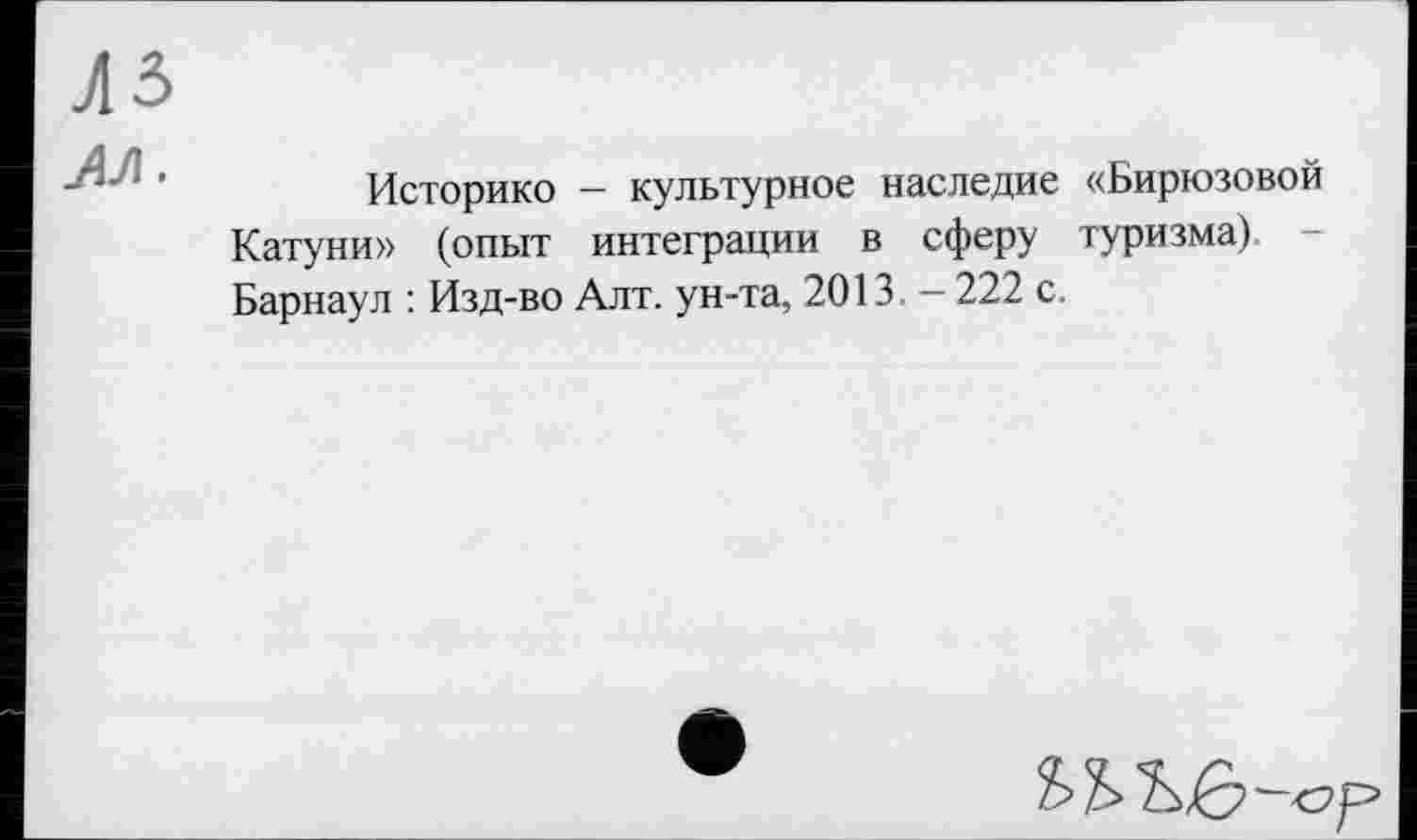 ﻿Историко - культурное наследие «Бирюзовой Катуни» (опыт интеграции в сферу туризма). Барнаул : Изд-во Алт. ун-та, 2013. - 222 с.